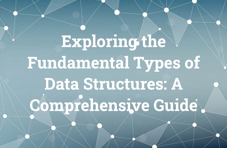 Exploring the Fundamental Types of Data Structures: A Comprehensive ...