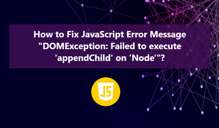 How to Fix  JavaScript Error Message "DOMException: Failed to execute 'appendChild' on 'Node'"?