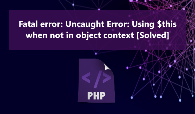 Fatal error: Uncaught Error: Using $this when not in object context [Solved]